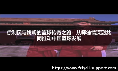 徐利民与姚明的篮球传奇之路：从师徒情深到共同推动中国篮球发展