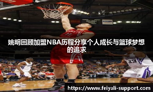 姚明回顾加盟NBA历程分享个人成长与篮球梦想的追求