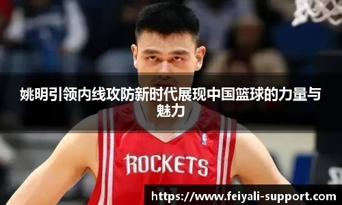 姚明引领内线攻防新时代展现中国篮球的力量与魅力
