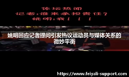 姚明回应记者提问引发热议运动员与媒体关系的微妙平衡