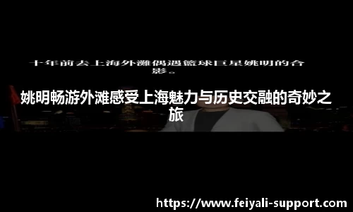 姚明畅游外滩感受上海魅力与历史交融的奇妙之旅