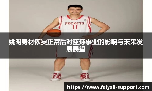 姚明身材恢复正常后对篮球事业的影响与未来发展展望