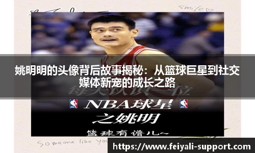 姚明明的头像背后故事揭秘：从篮球巨星到社交媒体新宠的成长之路