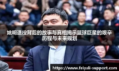姚明退役背后的故事与真相揭示篮球巨星的艰辛历程与未来规划