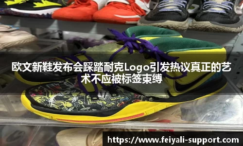 欧文新鞋发布会踩踏耐克Logo引发热议真正的艺术不应被标签束缚